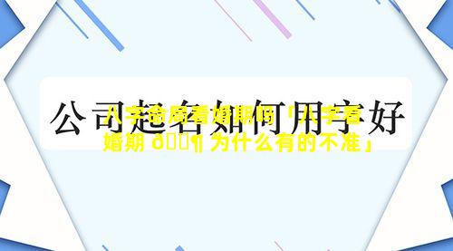 八字命局看婚期吗「八字看婚期 🐶 为什么有的不准」